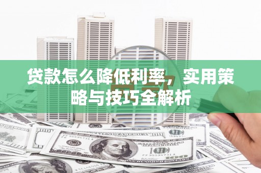 应县贷款怎么降低利率，实用策略与技巧全解析