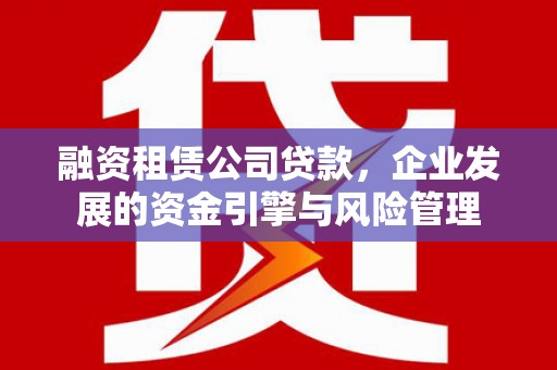 应县融资租赁公司贷款，企业发展的资金引擎与风险管理