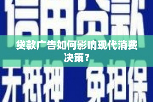应县贷款广告如何影响现代消费决策？
