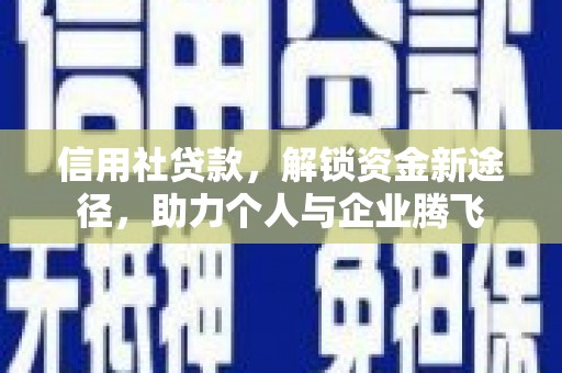 应县信用社贷款，解锁资金新途径，助力个人与企业腾飞