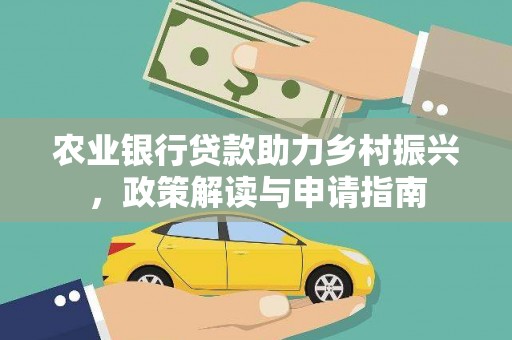 应县农业银行贷款助力乡村振兴，政策解读与申请指南