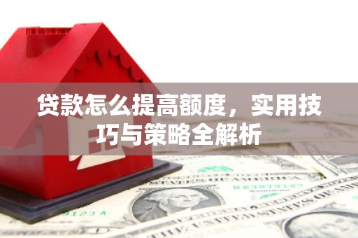 应县贷款怎么提高额度，实用技巧与策略全解析