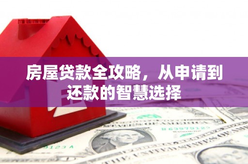 应县房屋贷款全攻略，从申请到还款的智慧选择