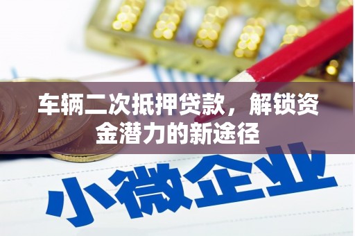 应县车辆二次抵押贷款，解锁资金潜力的新途径