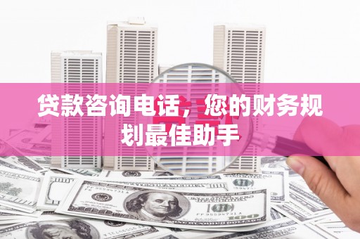 应县贷款咨询电话，您的财务规划最佳助手