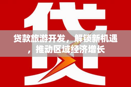 应县贷款旅游开发，解锁新机遇，推动区域经济增长