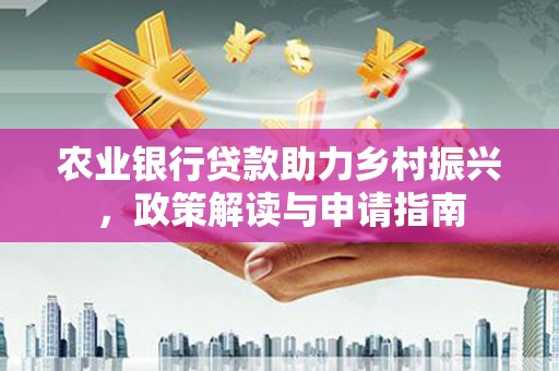 应县农业银行贷款助力乡村振兴，政策解读与申请指南
