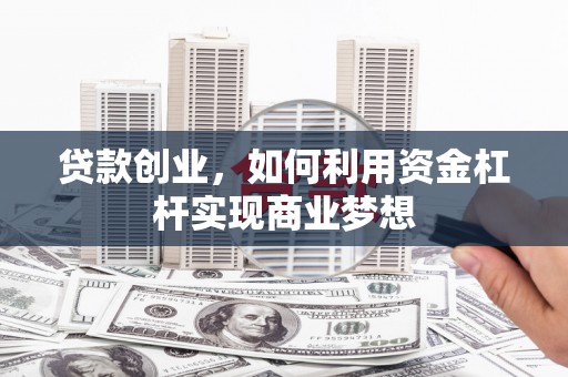 应县贷款创业，如何利用资金杠杆实现商业梦想