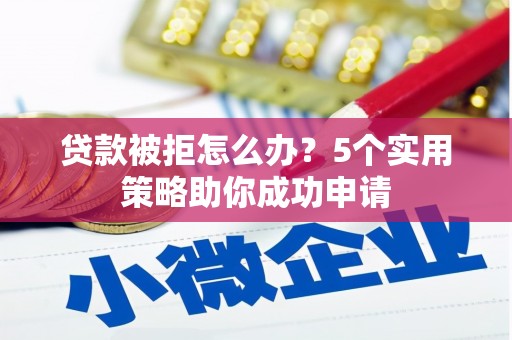 应县贷款被拒怎么办？5个实用策略助你成功申请