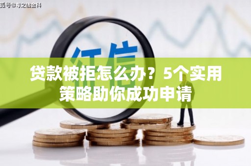 应县贷款被拒怎么办？5个实用策略助你成功申请