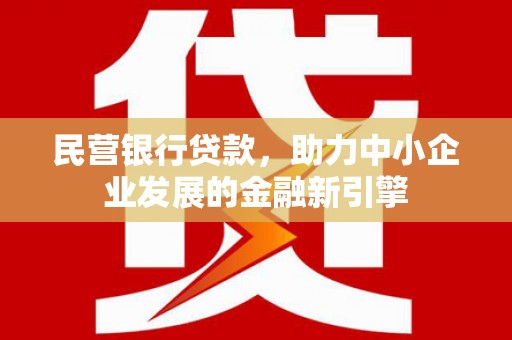 应县民营银行贷款，助力中小企业发展的金融新引擎