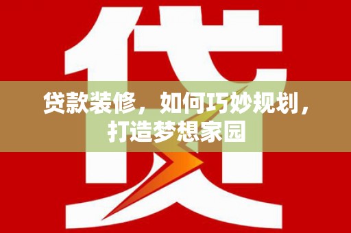 应县贷款装修，如何巧妙规划，打造梦想家园