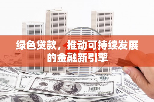 应县绿色贷款，推动可持续发展的金融新引擎
