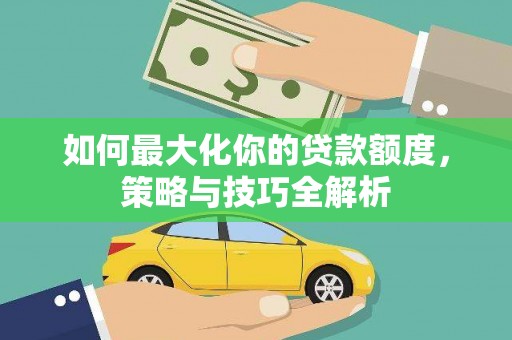 应县如何最大化你的贷款额度，策略与技巧全解析
