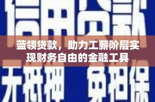 应县蓝领贷款，助力工薪阶层实现财务自由的金融工具