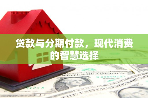 应县贷款与分期付款，现代消费的智慧选择