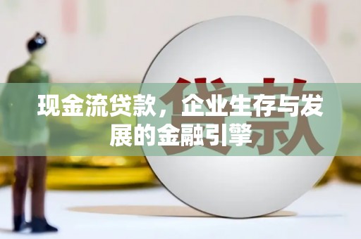 应县现金流贷款，企业生存与发展的金融引擎