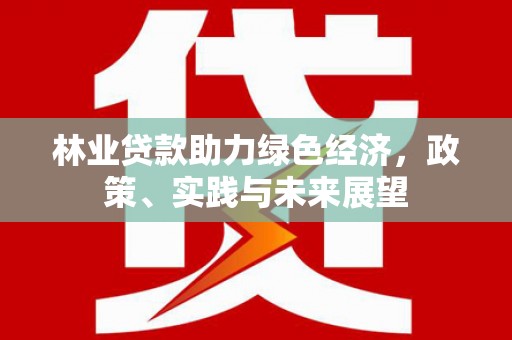 应县林业贷款助力绿色经济，政策、实践与未来展望
