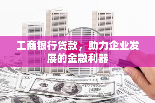 应县工商银行贷款，助力企业发展的金融利器
