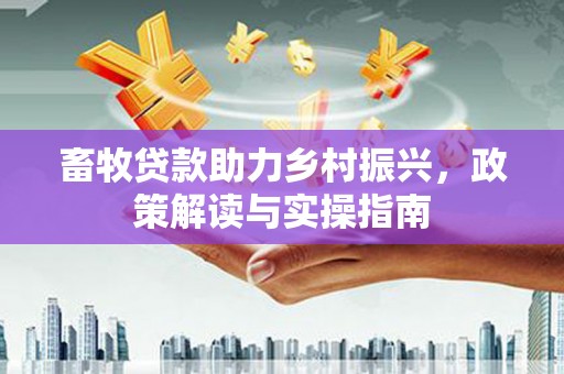 应县畜牧贷款助力乡村振兴，政策解读与实操指南
