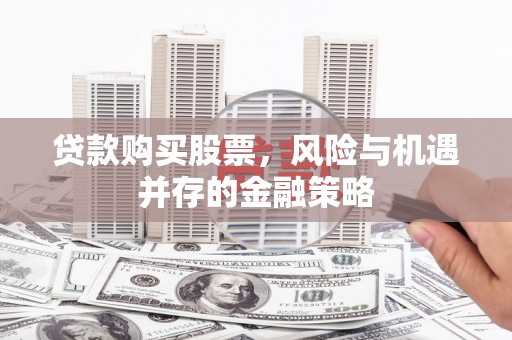 应县贷款购买股票，风险与机遇并存的金融策略