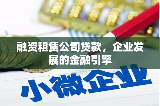 应县融资租赁公司贷款，企业发展的金融引擎
