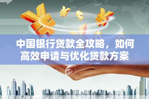 应县中国银行贷款全攻略，如何高效申请与优化贷款方案