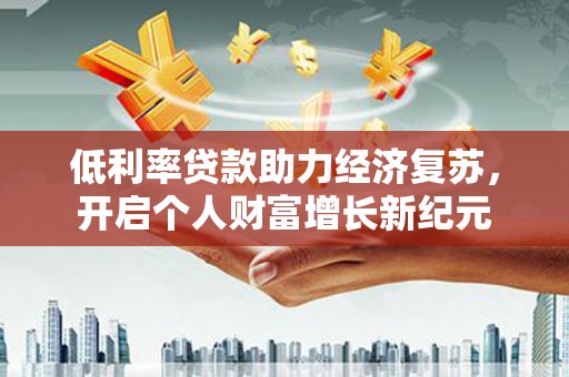 应县低利率贷款助力经济复苏，开启个人财富增长新纪元