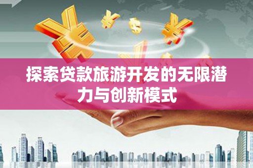 应县探索贷款旅游开发的无限潜力与创新模式