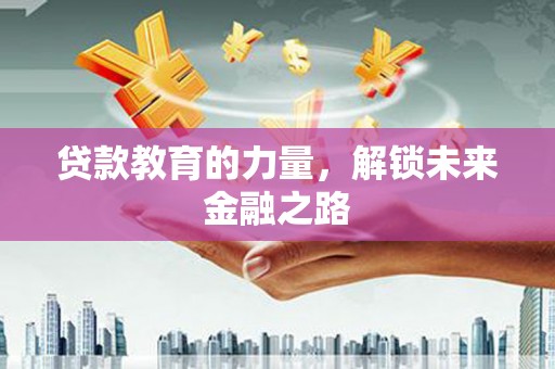应县贷款教育的力量，解锁未来金融之路