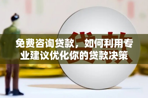 应县免费咨询贷款，如何利用专业建议优化你的贷款决策