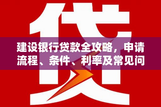 应县建设银行贷款全攻略，申请流程、条件、利率及常见问题解答