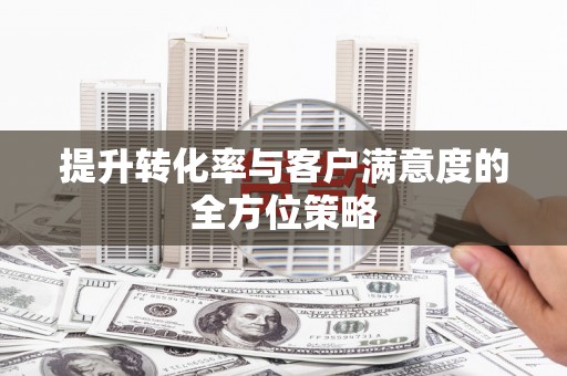 应县提升转化率与客户满意度的全方位策略
