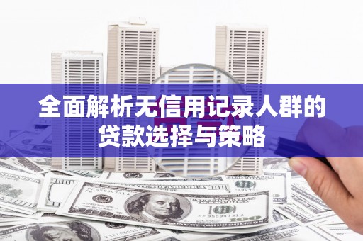 应县全面解析无信用记录人群的贷款选择与策略