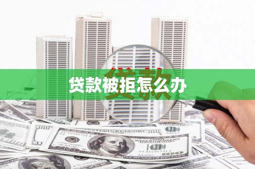 应县贷款被拒怎么办