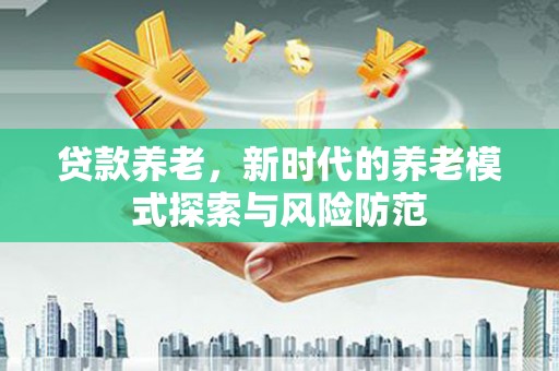 应县贷款养老，新时代的养老模式探索与风险防范