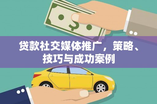 应县贷款社交媒体推广，策略、技巧与成功案例