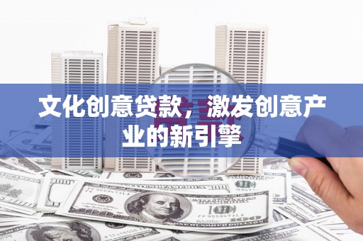 应县文化创意贷款，激发创意产业的新引擎
