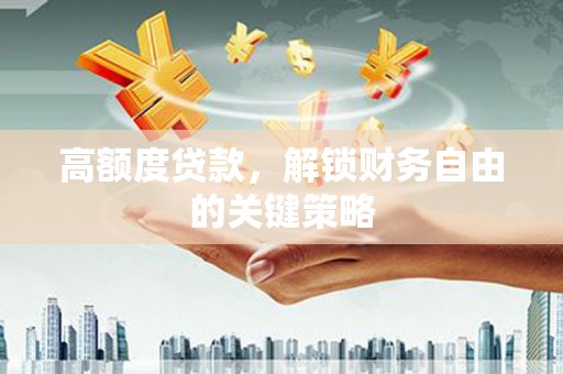 应县高额度贷款，解锁财务自由的关键策略